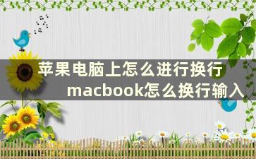 苹果电脑上怎么进行换行 macbook怎么换行输入